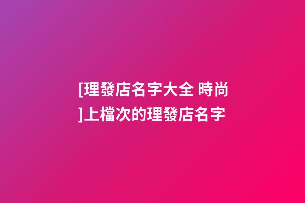 [理發店名字大全 時尚]上檔次的理發店名字-第1張-店鋪起名-玄機派